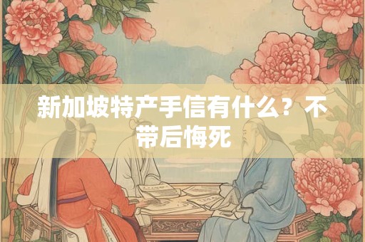 新加坡特产手信有什么？不带后悔死