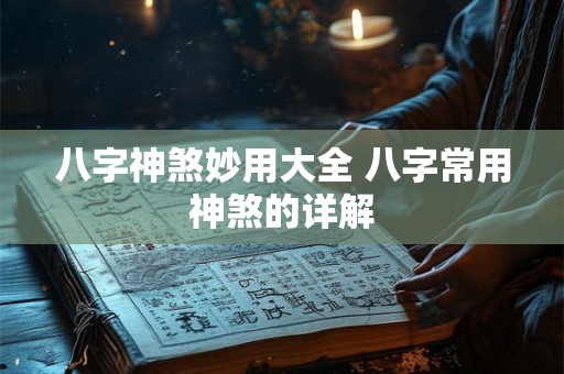 八字神煞妙用大全 八字常用神煞的详解