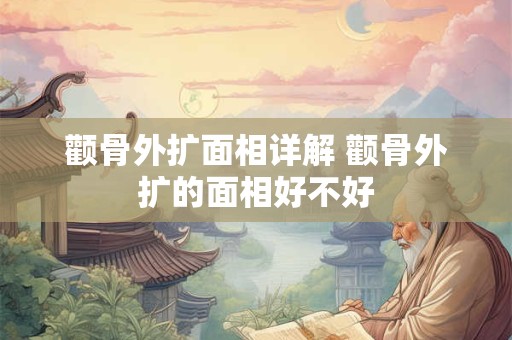 颧骨外扩面相详解 颧骨外扩的面相好不好