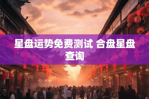 星盘运势免费测试 合盘星盘查询