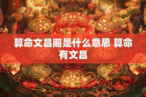 算命文昌阁是什么意思 算命有文昌