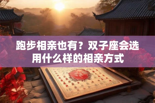 跑步相亲也有？双子座会选用什么样的相亲方式