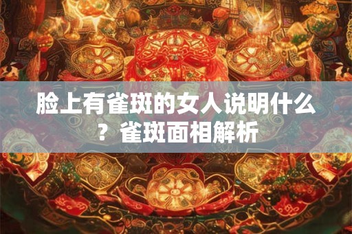脸上有雀斑的女人说明什么？雀斑面相解析