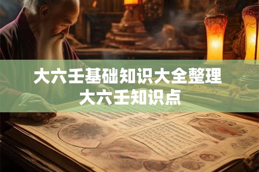 大六壬基础知识大全整理 大六壬知识点