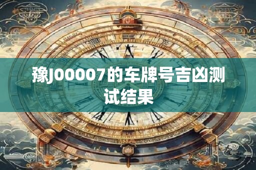 豫J00007的车牌号吉凶测试结果