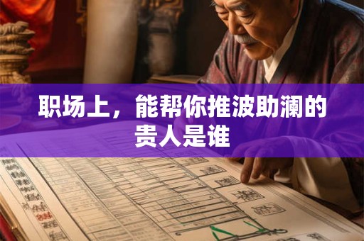 职场上,能帮你推波助澜的贵人是谁 职场上,能帮你推波助澜的贵人是谁