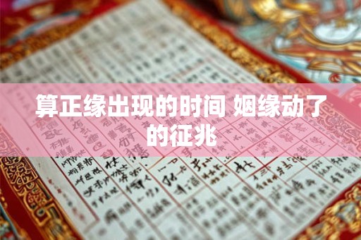 算正缘出现的时间 姻缘动了的征兆