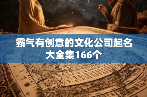 霸气有创意的文化公司起名大全集166个