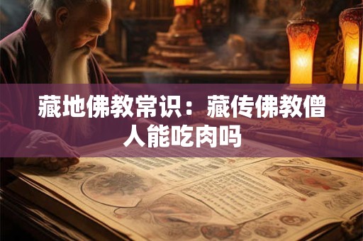 藏地佛教常识：藏传佛教僧人能吃肉吗