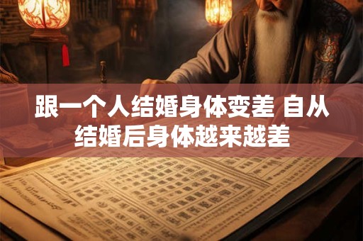 跟一个人结婚身体变差 自从结婚后身体越来越差