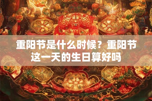 重阳节是什么时候？重阳节这一天的生日算好吗