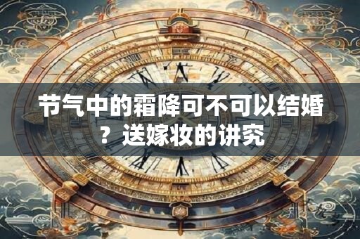 节气中的霜降可不可以结婚？送嫁妆的讲究