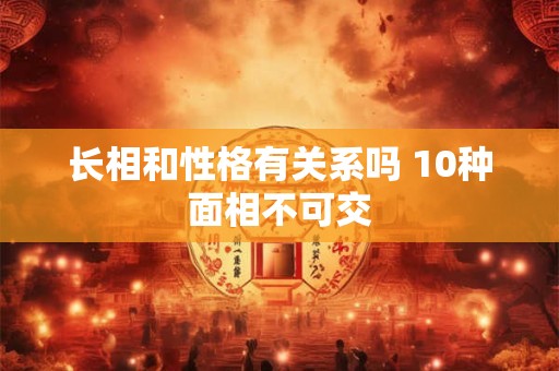 长相和性格有关系吗 10种面相不可交