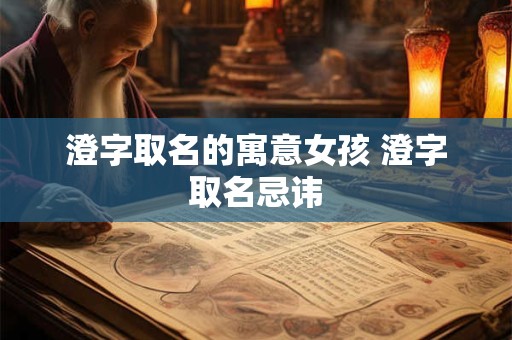澄字取名的寓意女孩 澄字取名忌讳