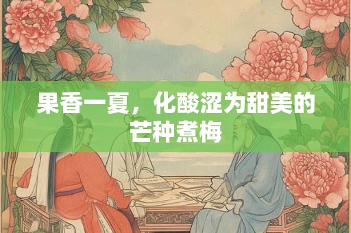 果香一夏，化酸涩为甜美的芒种煮梅
