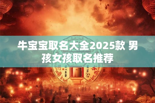 牛宝宝取名大全2025款 男孩女孩取名推荐