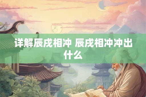 详解辰戌相冲 辰戌相冲冲出什么