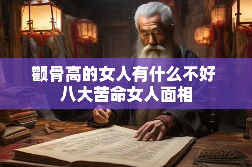 颧骨高的女人有什么不好 八大苦命女人面相