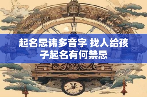 起名忌讳多音字 找人给孩子起名有何禁忌