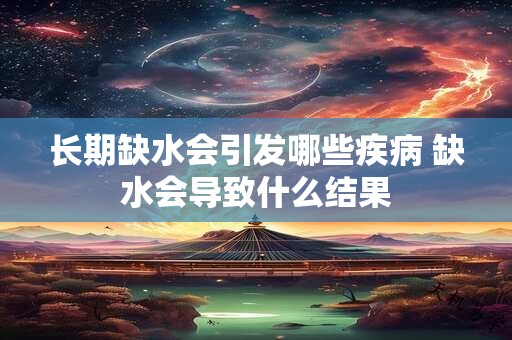 长期缺水会引发哪些疾病 缺水会导致什么结果
