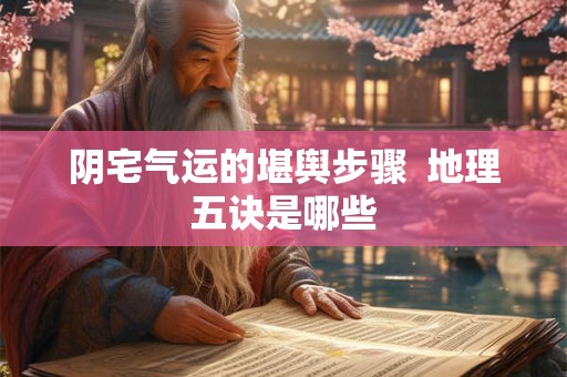 阴宅气运的堪舆步骤  地理五诀是哪些