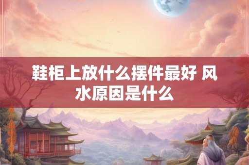鞋柜上放什么摆件最好 风水原因是什么