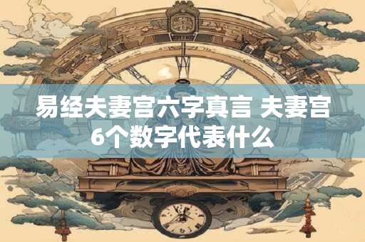 易经夫妻宫六字真言 夫妻宫6个数字代表什么