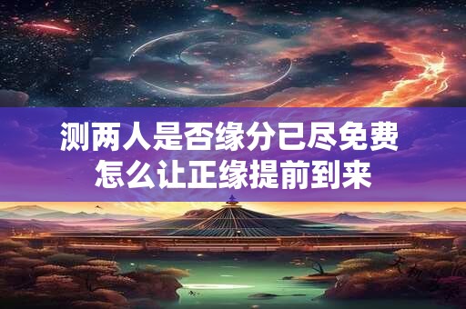 测两人是否缘分已尽免费 怎么让正缘提前到来