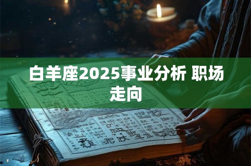 白羊座2025事业分析 职场走向