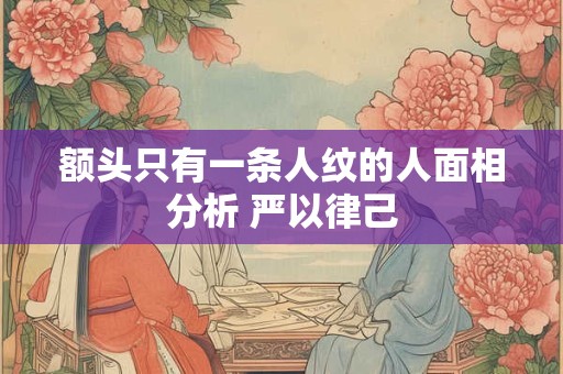 额头只有一条人纹的人面相分析 严以律己