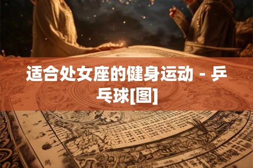 适合处女座的健身运动－乒乓球[图]