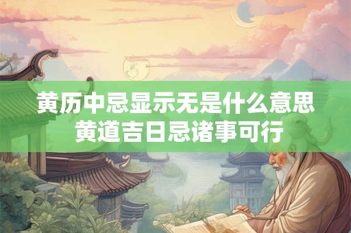 黄历中忌显示无是什么意思 黄道吉日忌诸事可行