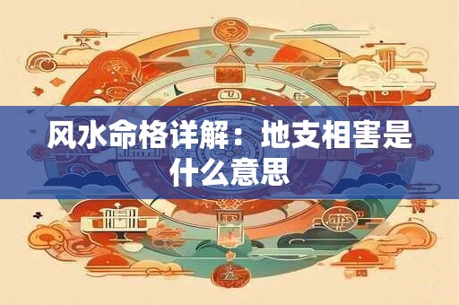 风水命格详解：地支相害是什么意思