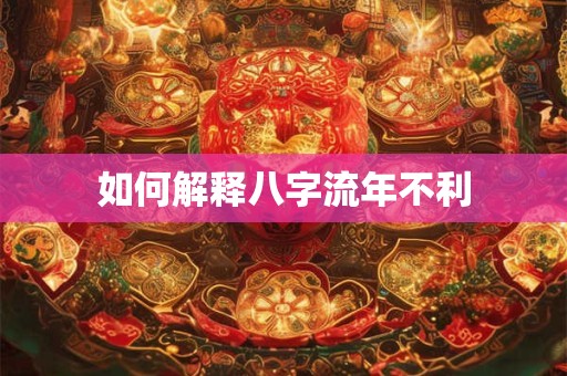 如何解释八字流年不利