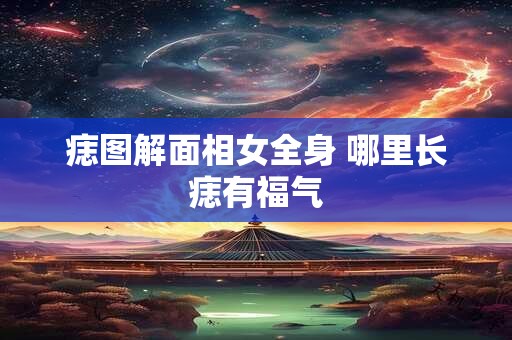 痣图解面相女全身 哪里长痣有福气