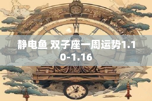 静电鱼 双子座一周运势1.10-1.16