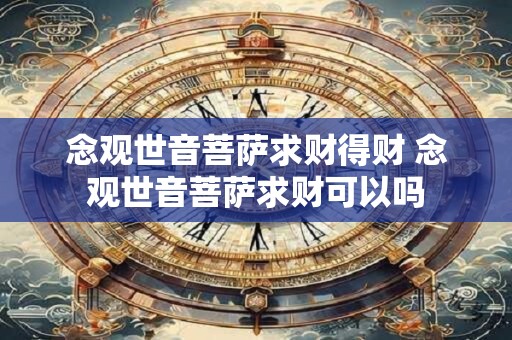 念观世音菩萨求财得财 念观世音菩萨求财可以吗