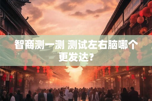 智商测一测 测试左右脑哪个更发达？