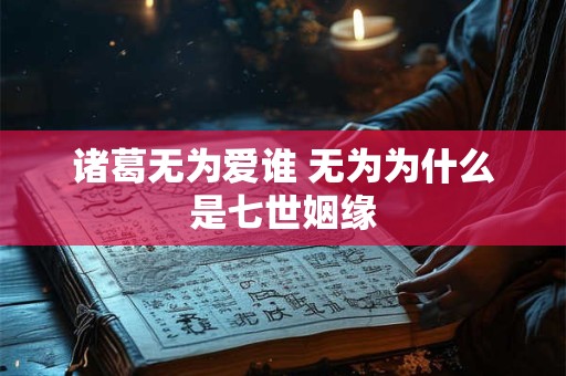 诸葛无为爱谁 无为为什么是七世姻缘
