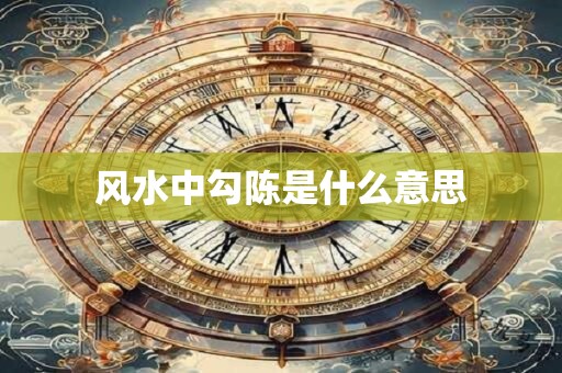 风水中勾陈是什么意思