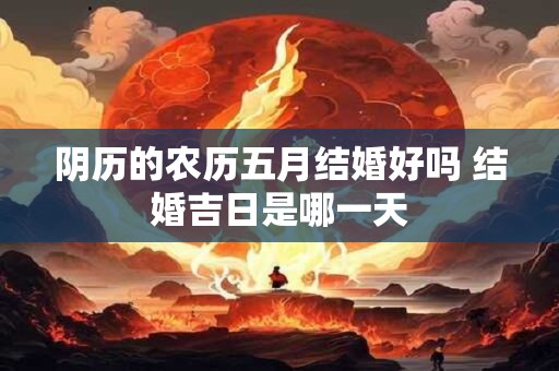 阴历的农历五月结婚好吗 结婚吉日是哪一天