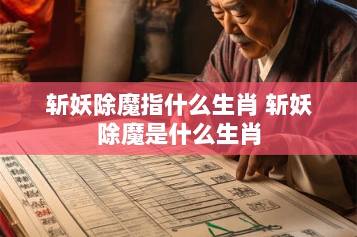 斩妖除魔指什么生肖 斩妖除魔是什么生肖