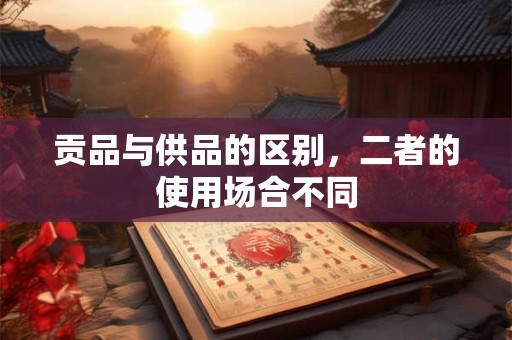 贡品与供品的区别，二者的使用场合不同