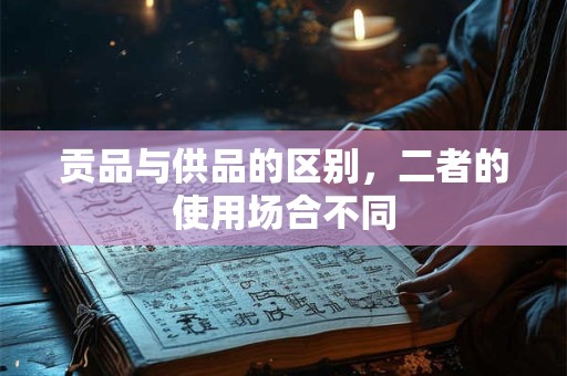 贡品与供品的区别，二者的使用场合不同