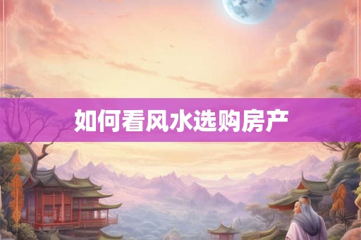 如何看风水选购房产