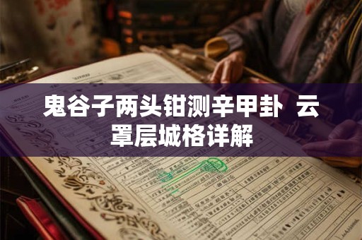鬼谷子两头钳测辛甲卦  云罩层城格详解
