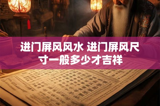 进门屏风风水 进门屏风尺寸一般多少才吉祥