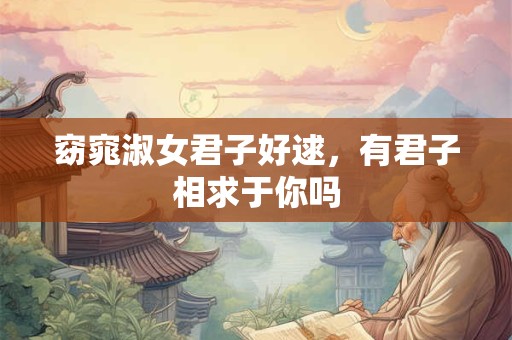 窈窕淑女君子好逑，有君子相求于你吗