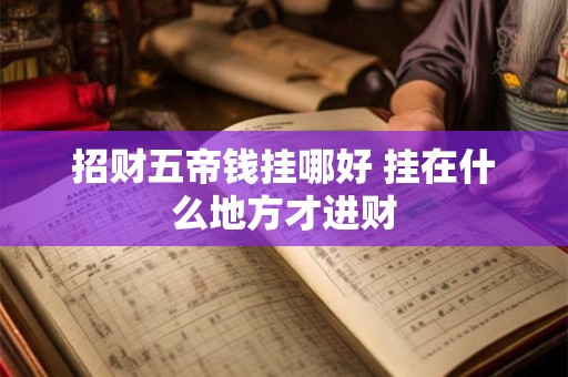招财五帝钱挂哪好 挂在什么地方才进财