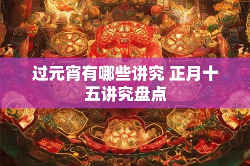 过元宵有哪些讲究 正月十五讲究盘点